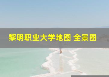 黎明职业大学地图 全景图